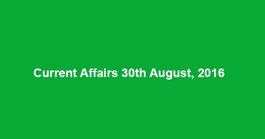 Current affairs 30th August, 2016 Current affairs 30th August, 2016