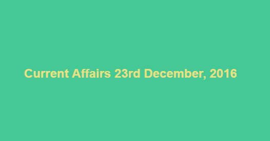 Current affairs 23rd December, 2016