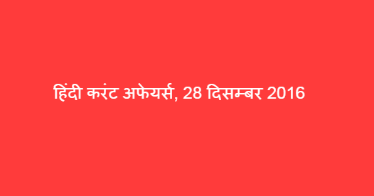 हिंदी करंट अफेयर्स, 28 दिसम्बर 2016