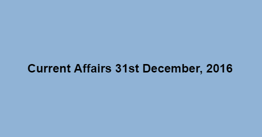 Current affairs 31st December, 2016