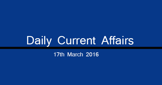 Current affairs 17th March, 2016 Current affairs 17th March, 2016