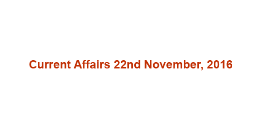 Current affairs 22nd November, 2016