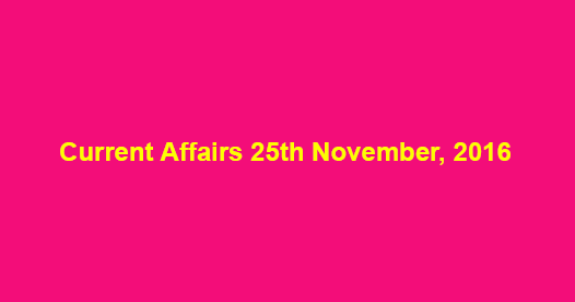Current affairs 25th November, 2016