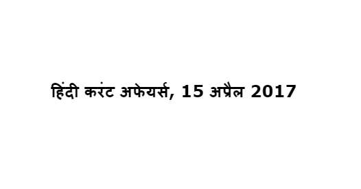 हिंदी करंट अफेयर्स, 15 अप्रैल 2017