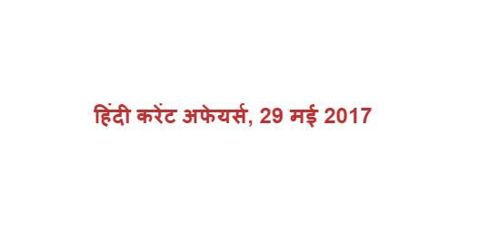 हिंदी करेंट अफेयर्स, 29 मई 2017