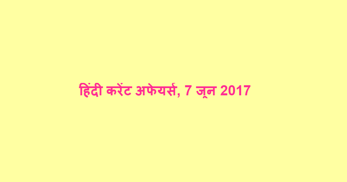 हिंदी करेंट अफेयर्स, 7 जून 2017
