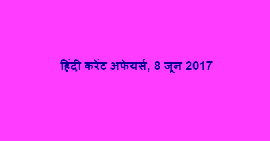 हिंदी करेंट अफेयर्स, 8 जून 2017