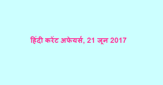 हिंदी करेंट अफेयर्स, 21 जून 2017