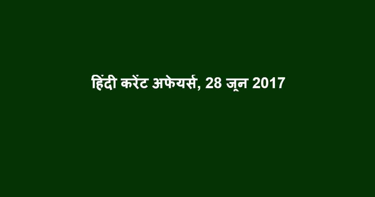 हिंदी करेंट अफेयर्स, 28 जून 2017