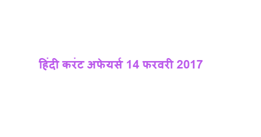 हिंदी करंट अफेयर्स 14 फरवरी 2017