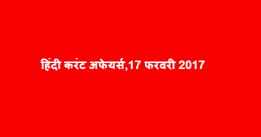 हिंदी करंट अफेयर्स,17 फरवरी 2017