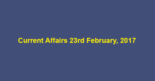 Current Affairs 23rd February, 2017
