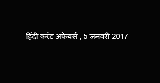 हिंदी करंट अफेयर्स , 5 जनवरी 2017 हिंदी करंट अफेयर्स , 5 जनवरी 2017