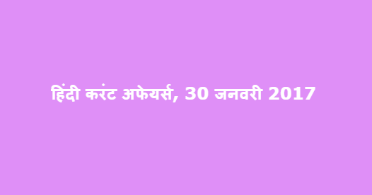 हिंदी करंट अफेयर्स, 30 जनवरी 2017