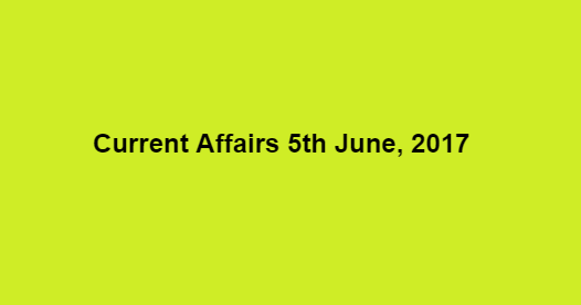 Current Affairs 5th June, 2017 Current Affairs 5th June, 2017