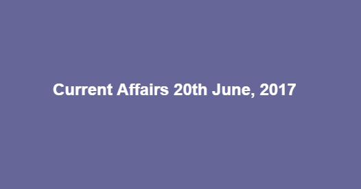 Current Affairs 20th June, 2017