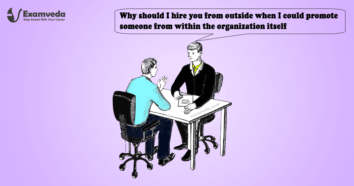 Why should I hire you from outside when I could promote someone from within the organization itself? Why should I hire you from outside when I could promote someone from within the organization itself?